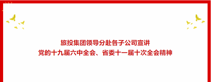 学习贯彻 | ??尊龙凯时集团领导分赴各子公司宣讲党的十九届六中全会、省委十一届十次全会精神